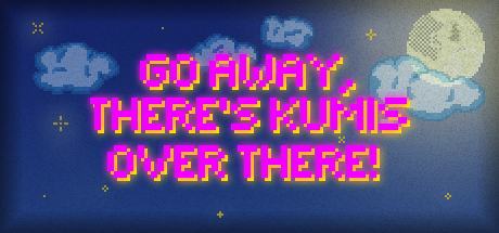 GO AWAY, THERE'S KUMIS OVER THERE!